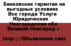 Банковские гарантии на выгодных условиях - Все города Услуги » Юридические   . Новгородская обл.,Великий Новгород г.